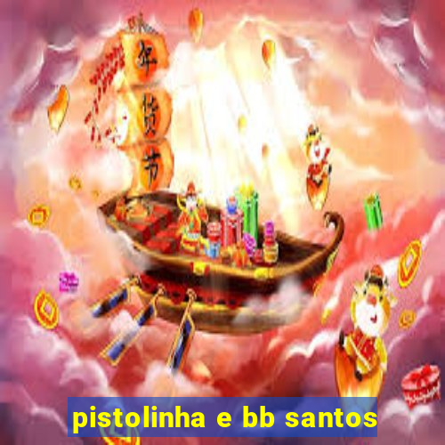 pistolinha e bb santos